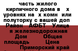 часть жилого кирпичного дома в 2-х уровнях на 2х комн. или полуторку с вашей доп › Район ­ АФБТ › Улица ­ 6-я железнодорожная  › Дом ­ 18 › Общая площадь ­ 76 › Цена ­ 3 100 000 - Приморский край, Артем г. Недвижимость »    